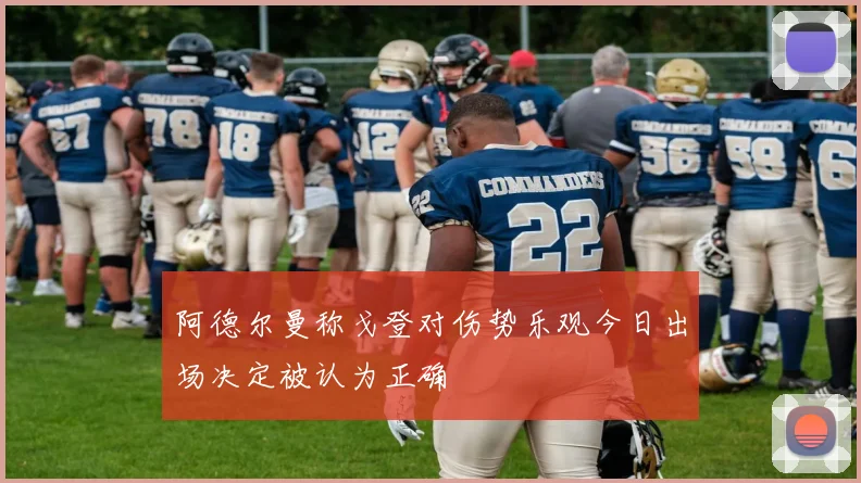 阿德尔曼称戈登对伤势乐观今日出场决定被认为正确