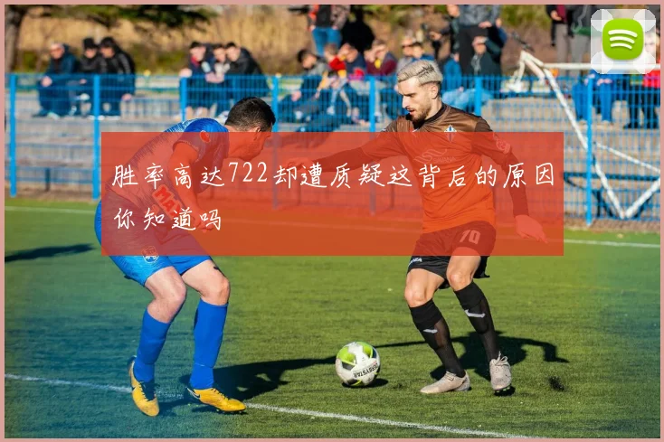胜率高达722却遭质疑这背后的原因你知道吗