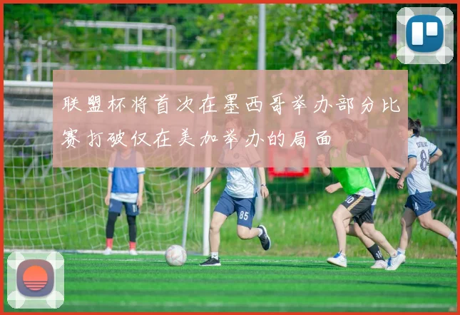联盟杯将首次在墨西哥举办部分比赛打破仅在美加举办的局面