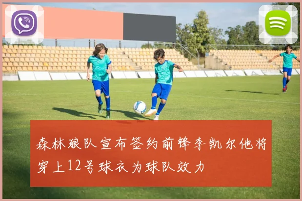 森林狼队宣布签约前锋李凯尔他将穿上12号球衣为球队效力