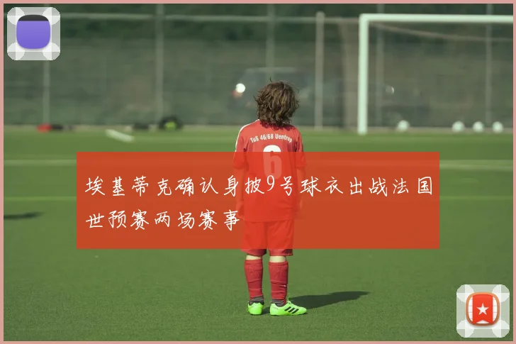 埃基蒂克确认身披9号球衣出战法国世预赛两场赛事