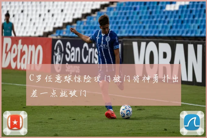 C罗任意球惊险攻门被门将神勇扑出差一点就破门