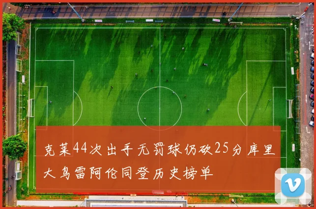 克莱44次出手无罚球仍砍25分库里大鸟雷阿伦同登历史榜单