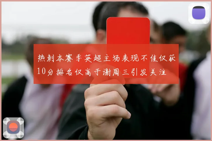 热刺本赛季英超主场表现不佳仅获10分排名仅高于谢周三引发关注