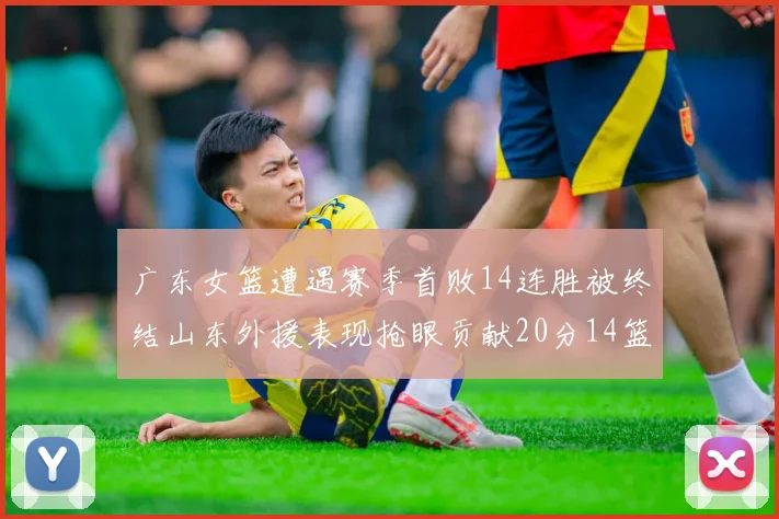广东女篮遭遇赛季首败14连胜被终结山东外援表现抢眼贡献20分14篮板5助攻