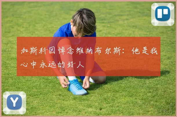加斯科因悼念维纳布尔斯：他是我心中永远的好人