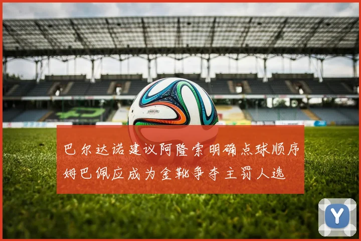 巴尔达诺建议阿隆索明确点球顺序姆巴佩应成为金靴争夺主罚人选