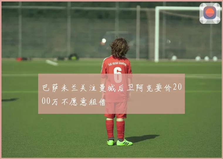 巴萨米兰关注曼城后卫阿克要价2000万不愿意租借