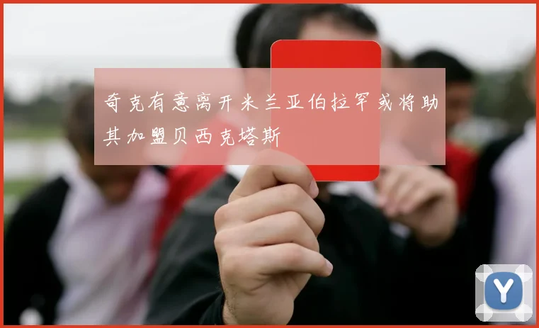 奇克有意离开米兰亚伯拉罕或将助其加盟贝西克塔斯