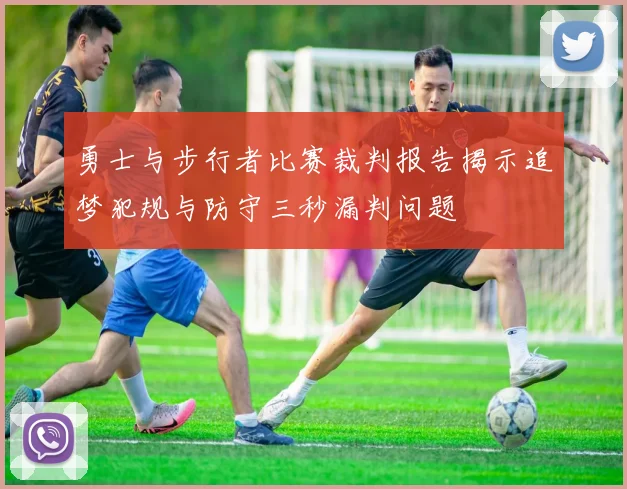 勇士与步行者比赛裁判报告揭示追梦犯规与防守三秒漏判问题