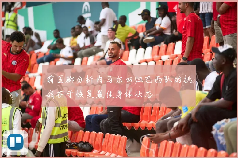 前国脚分析内马尔回归巴西队的挑战在于恢复最佳身体状态