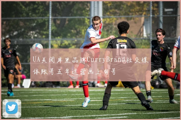 UA关闭库里品牌CurryBrand社交媒体账号五年运营画上句号
