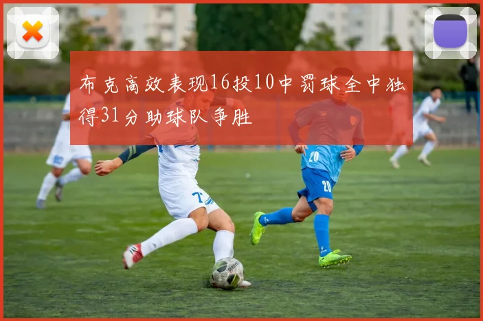 布克高效表现16投10中罚球全中独得31分助球队争胜