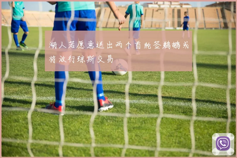 湖人若愿意送出两个首轮签鹈鹕或将放行琼斯交易